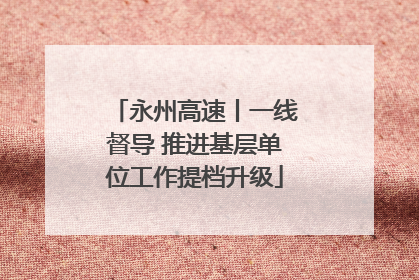 永州高速丨一线督导 推进基层单位工作提档升级