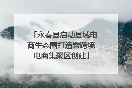 永春县启动县域电商生态圈打造暨跨境电商集聚区创建
