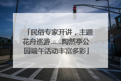 民俗专家开讲，主题花舟巡游……陶然亭公园端午活动丰富多彩