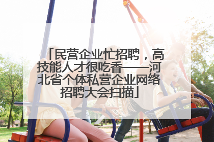 民营企业忙招聘，高技能人才很吃香——河北省个体私营企业网络招聘大会扫描