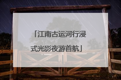 江南古运河行浸式光影夜游首航