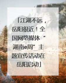 江湖不远，岳阳很近！全国网络媒体“湖南e周”主题宣传活动在岳阳启动