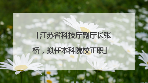 江苏省科技厅副厅长张桥，拟任本科院校正职