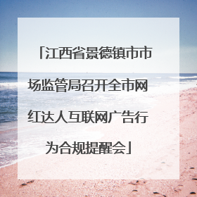 江西省景德镇市市场监管局召开全市网红达人互联网广告行为合规提醒会