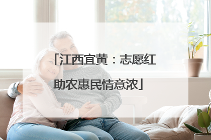 江西宜黄：志愿红助农惠民情意浓
