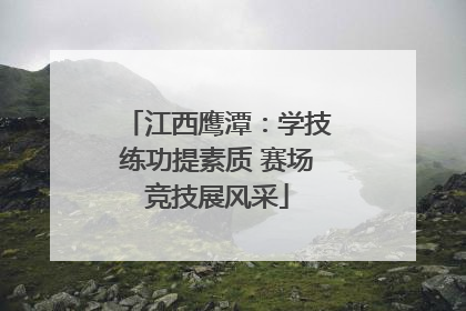 江西鹰潭：学技练功提素质 赛场竞技展风采