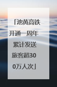 池黄高铁开通一周年 累计发送旅客超300万人次