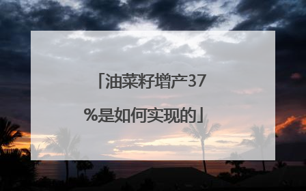 油菜籽增产37%是如何实现的