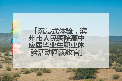 沉浸式体验，滨州市人民医院高中应届毕业生职业体验活动圆满收官