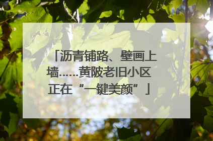 沥青铺路、壁画上墙……黄陂老旧小区正在“一键美颜”