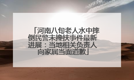 河南八旬老人水中摔倒民警未搀扶事件最新进展：当地相关负责人向家属当面道歉
