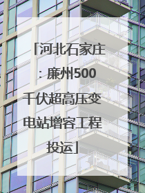 河北石家庄：廉州500千伏超高压变电站增容工程投运