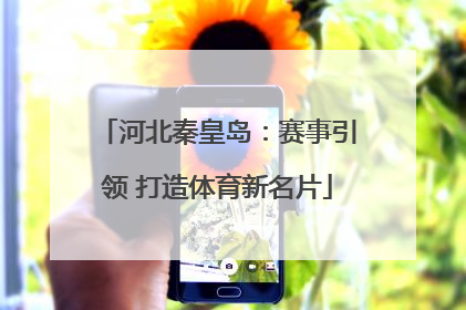 河北秦皇岛：赛事引领 打造体育新名片