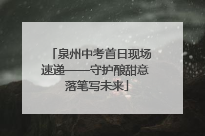 泉州中考首日现场速递——守护酿甜意 落笔写未来