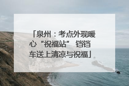 泉州：考点外现暖心“祝福站” 铛铛车送上清凉与祝福