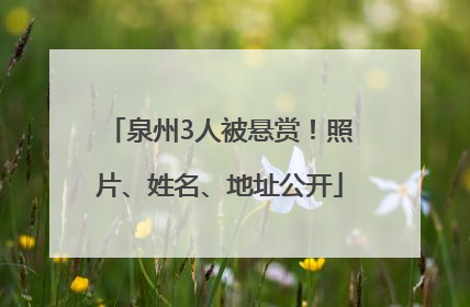 泉州3人被悬赏！照片、姓名、地址公开