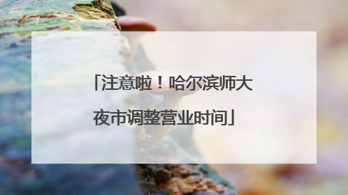 注意啦！哈尔滨师大夜市调整营业时间
