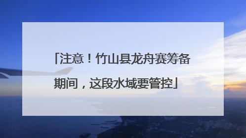 注意！竹山县龙舟赛筹备期间，这段水域要管控