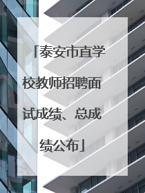 泰安市直学校教师招聘面试成绩、总成绩公布