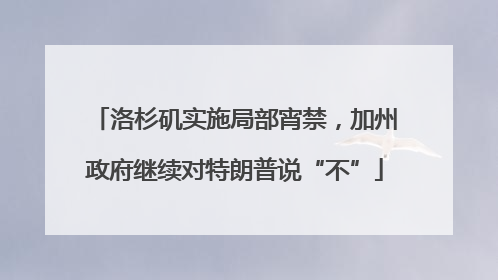洛杉矶实施局部宵禁，加州政府继续对特朗普说“不”