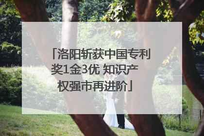 洛阳斩获中国专利奖1金3优 知识产权强市再进阶
