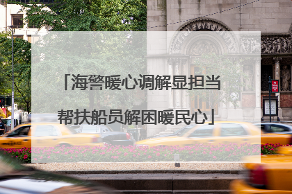 海警暖心调解显担当 帮扶船员解困暖民心