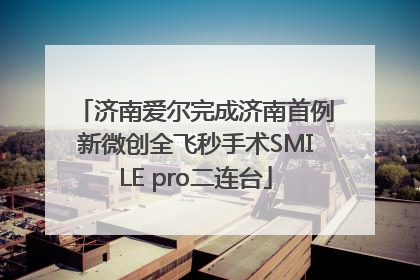 济南爱尔完成济南首例新微创全飞秒手术SMILE pro二连台