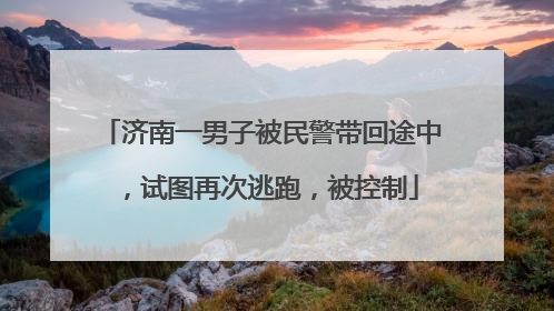 济南一男子被民警带回途中，试图再次逃跑，被控制