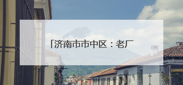 济南市市中区：老厂房“跳动”文创“心” 近亿元年产值助力“网红”变“长红”