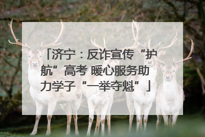 济宁：反诈宣传“护航”高考 暖心服务助力学子“一举夺魁”