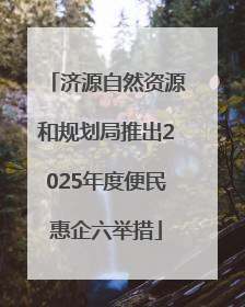 济源自然资源和规划局推出2025年度便民惠企六举措