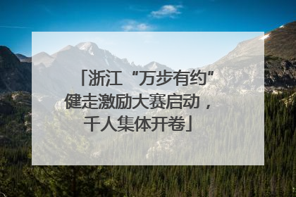 浙江“万步有约”健走激励大赛启动，千人集体开卷