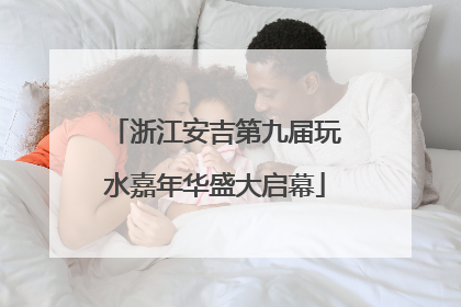浙江安吉第九届玩水嘉年华盛大启幕