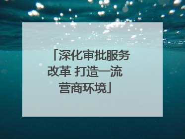 深化审批服务改革 打造一流营商环境