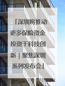 深圳将推动更多保险资金投资于科技创新｜聚焦深圳系列发布会