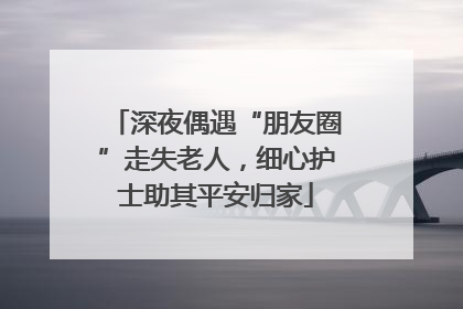 深夜偶遇“朋友圈”走失老人，细心护士助其平安归家