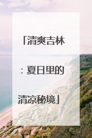 清爽吉林：夏日里的清凉秘境