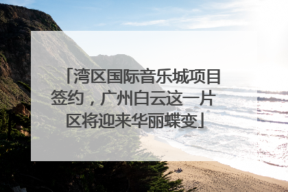湾区国际音乐城项目签约，广州白云这一片区将迎来华丽蝶变