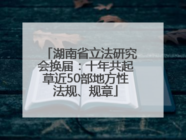 湖南省立法研究会换届：十年共起草近50部地方性法规、规章