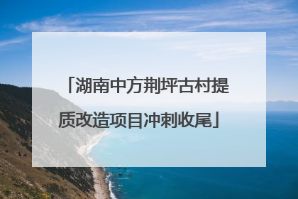 湖南中方荆坪古村提质改造项目冲刺收尾