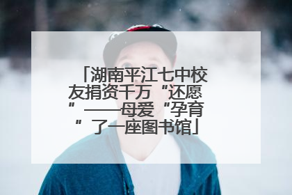 湖南平江七中校友捐资千万“还愿”——母爱“孕育”了一座图书馆