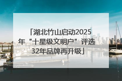 湖北竹山启动2025年“十星级文明户”评选 32年品牌再升级