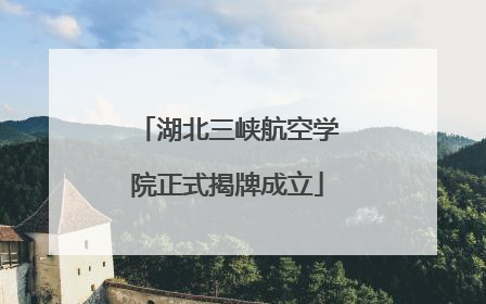湖北三峡航空学院正式揭牌成立