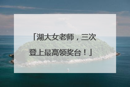湖大女老师，三次登上最高领奖台！