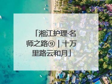 湘江护理·名师之路⑨｜十万里路云和月