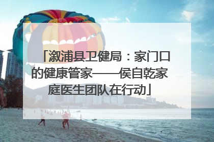 溆浦县卫健局：家门口的健康管家——侯自乾家庭医生团队在行动