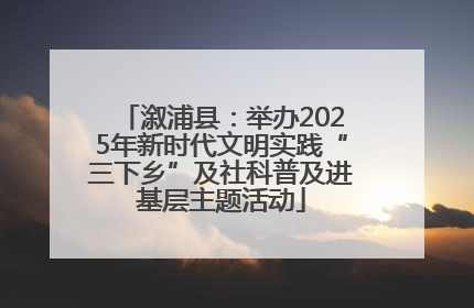 溆浦县：举办2025年新时代文明实践“三下乡”及社科普及进基层主题活动