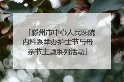滕州市中心人民医院内科系举办护士节与母亲节主题系列活动