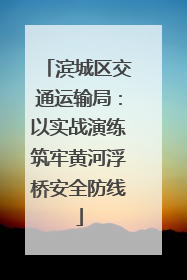 滨城区交通运输局：以实战演练筑牢黄河浮桥安全防线