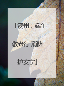 滨州：端午敬老行 消防护安宁